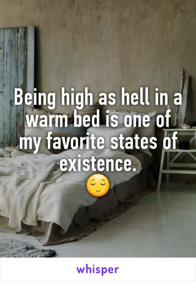 Being high as hell in a warm bed is one of my favorite states of existence.
😌