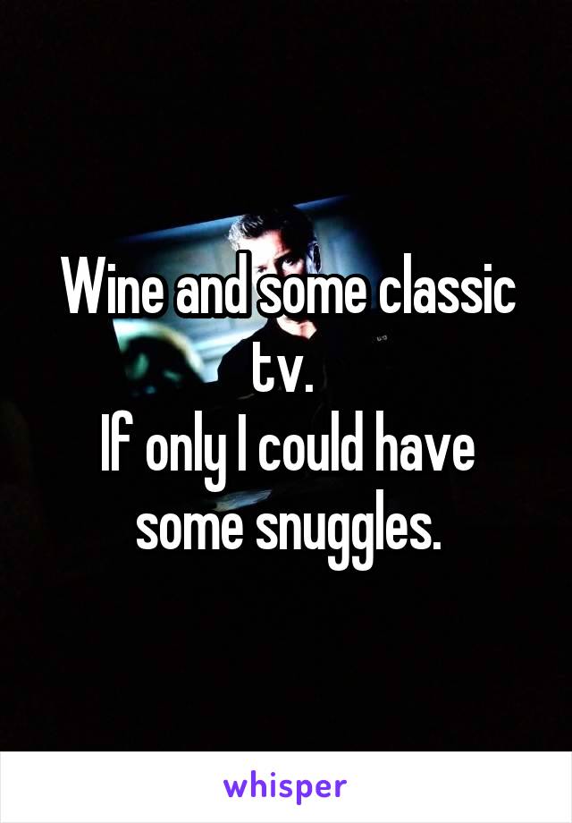 Wine and some classic tv. 
If only I could have some snuggles.