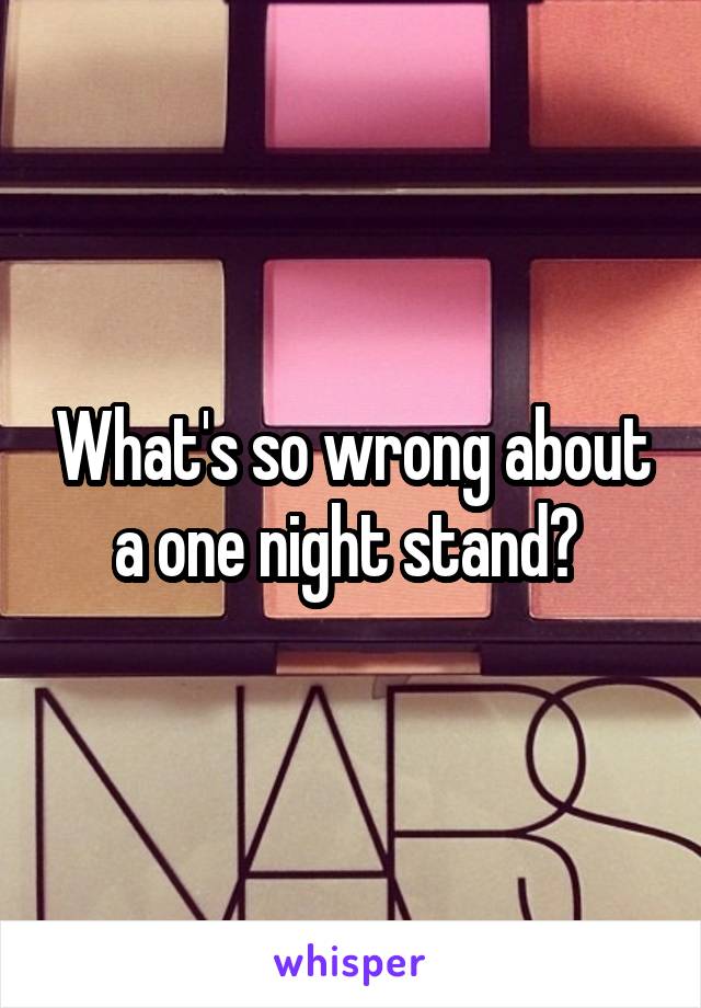 What's so wrong about a one night stand? 