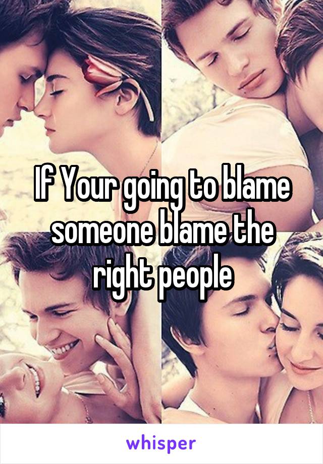 If Your going to blame someone blame the right people