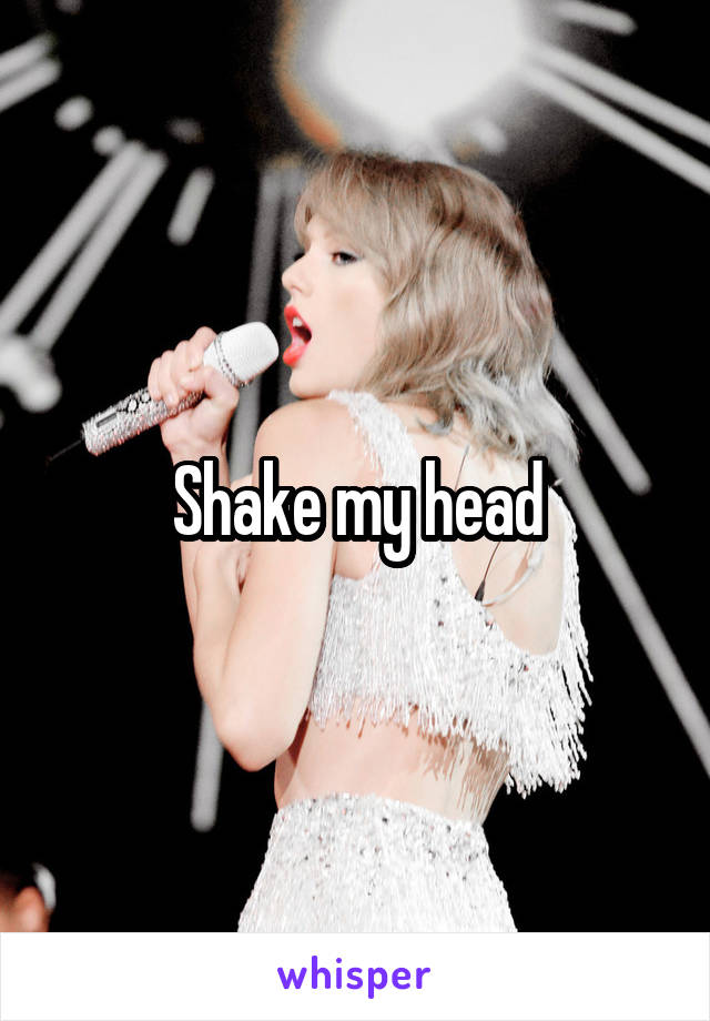 Shake my head
