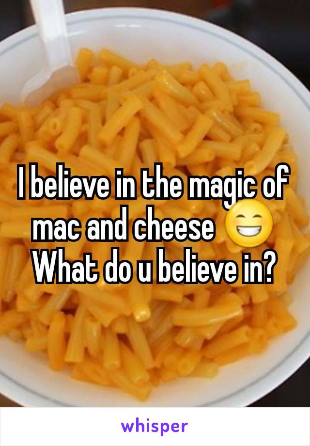 I believe in the magic of mac and cheese 😁 What do u believe in?