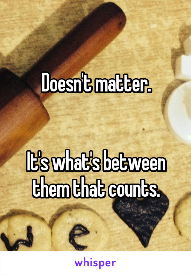Doesn't matter.


It's what's between them that counts.