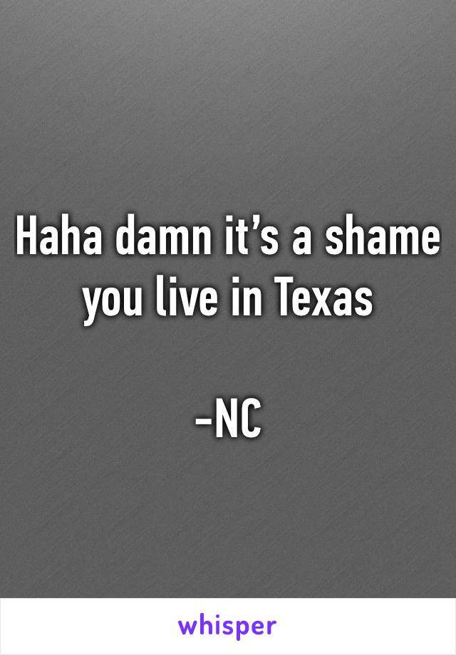 Haha damn it’s a shame you live in Texas 

-NC