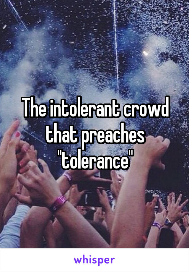 The intolerant crowd that preaches "tolerance"