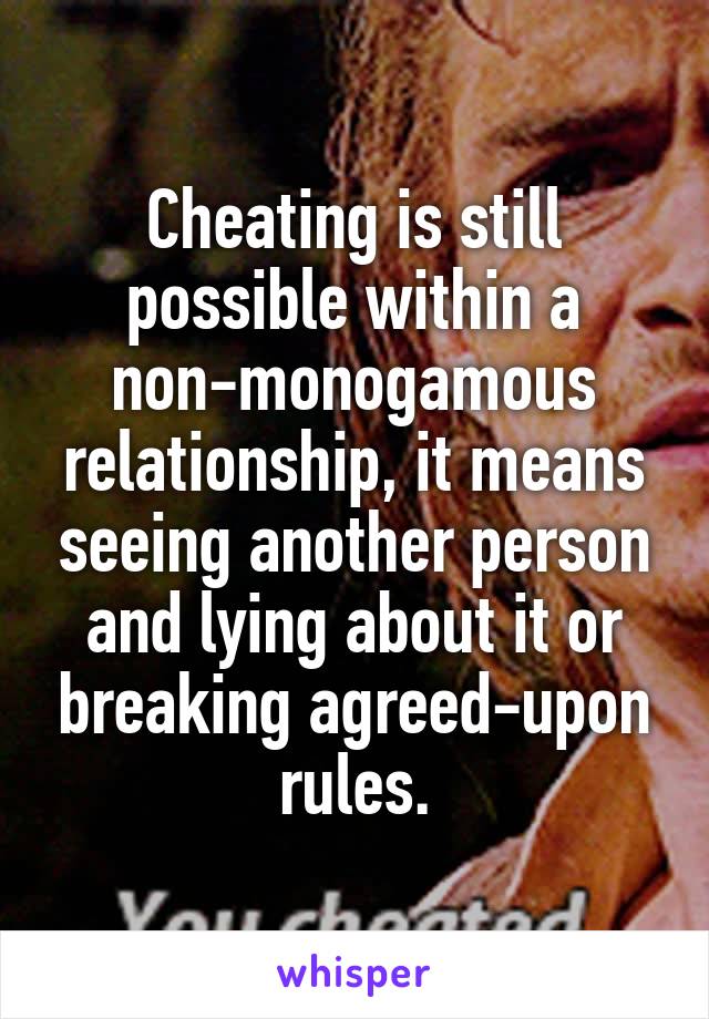 Cheating is still possible within a non-monogamous relationship, it means seeing another person and lying about it or breaking agreed-upon rules.