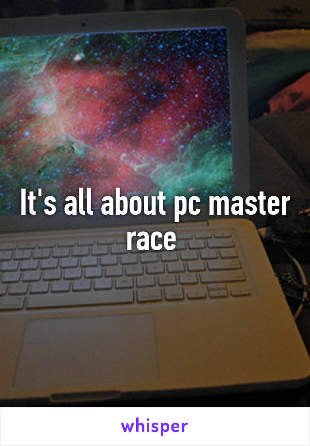 It's all about pc master race 