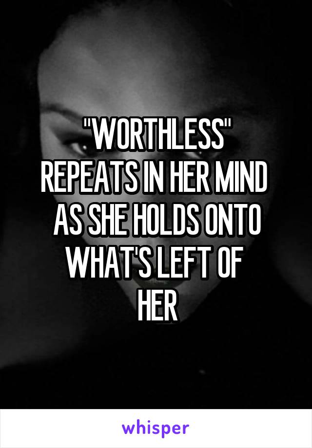 "WORTHLESS"
REPEATS IN HER MIND 
AS SHE HOLDS ONTO
WHAT'S LEFT OF 
HER