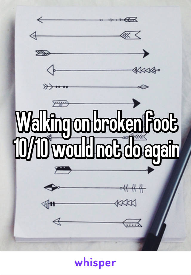Walking on broken foot 10/10 would not do again