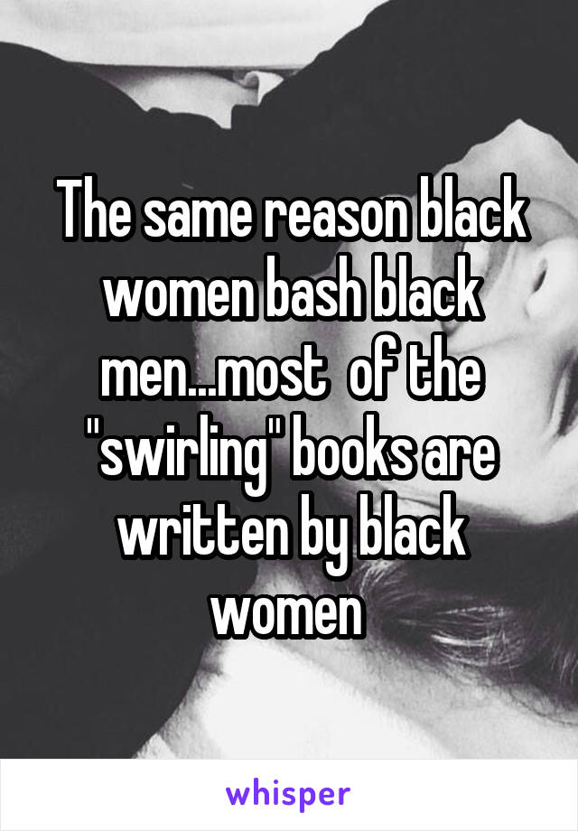 The same reason black women bash black men...most  of the "swirling" books are written by black women 