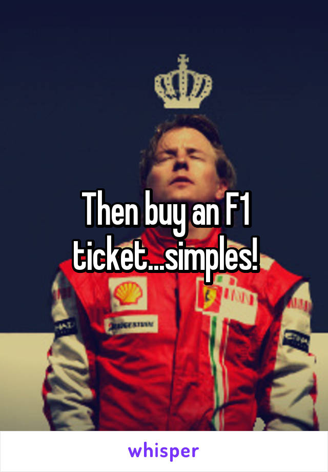 Then buy an F1 ticket...simples!