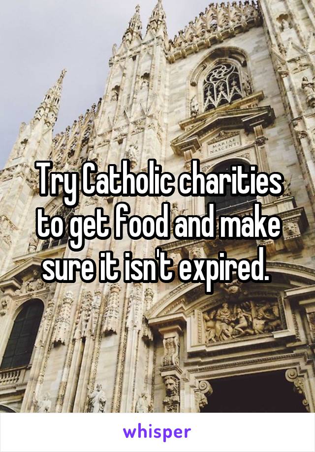 Try Catholic charities to get food and make sure it isn't expired. 
