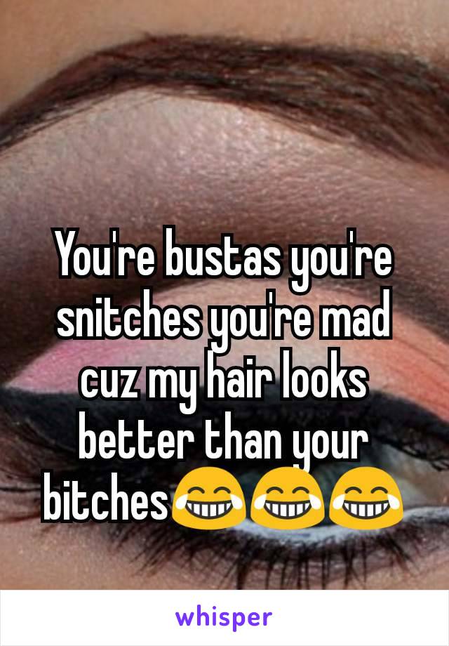 You're bustas you're snitches you're mad cuz my hair looks better than your bitches😂😂😂