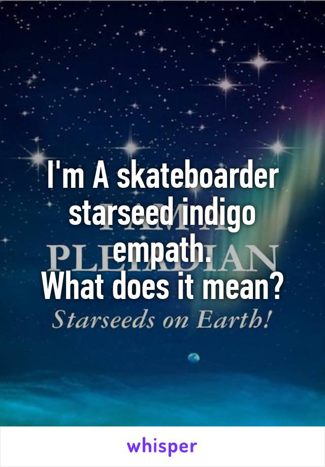 I'm A skateboarder starseed indigo empath.
What does it mean?