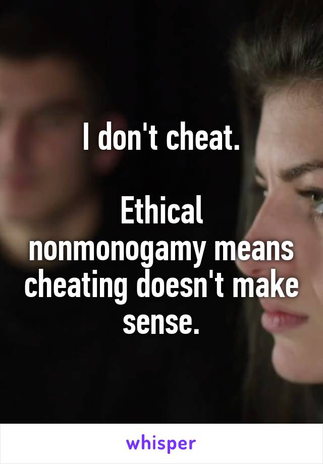 I don't cheat.

Ethical nonmonogamy means cheating doesn't make sense.