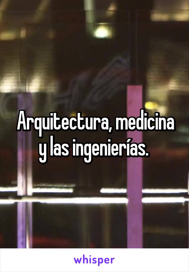 Arquitectura, medicina y las ingenierías. 