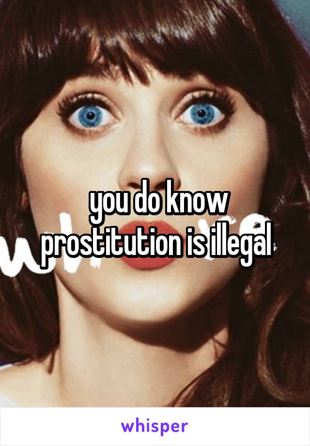  you do know prostitution is illegal