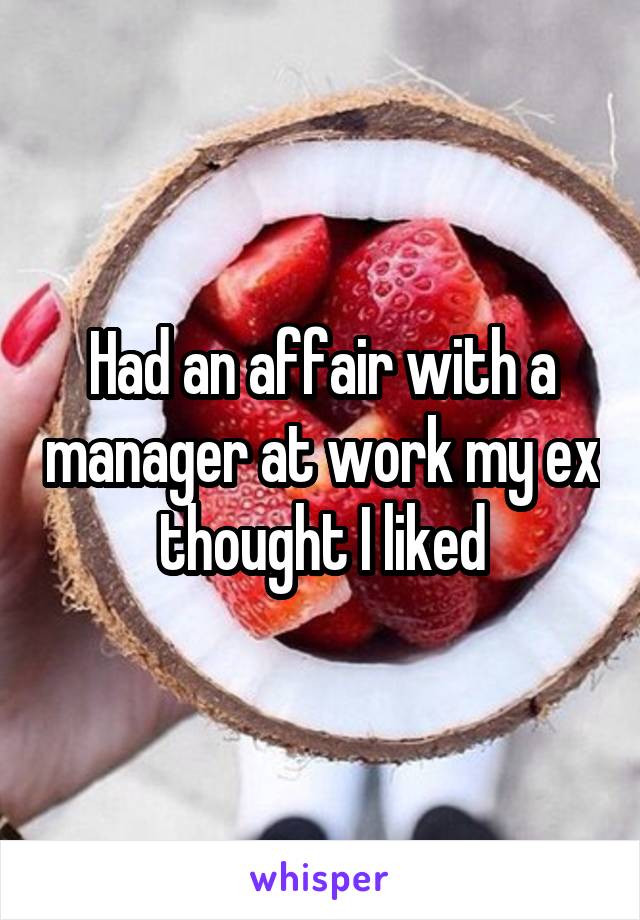 Had an affair with a manager at work my ex thought I liked