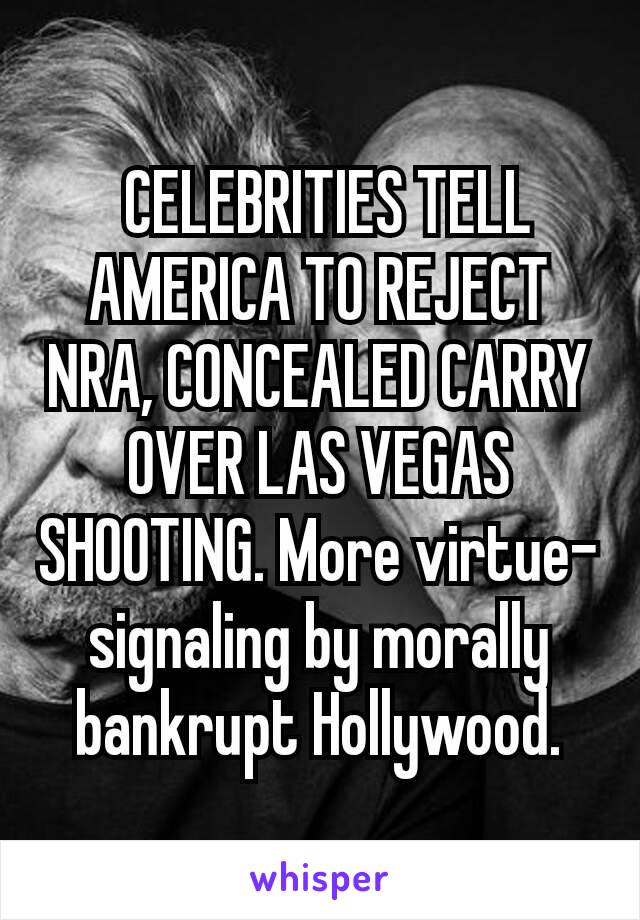 CELEBRITIES TELL AMERICA TO REJECT NRA, CONCEALED CARRY OVER LAS VEGAS SHOOTING. More virtue-signaling by morally bankrupt Hollywood.
