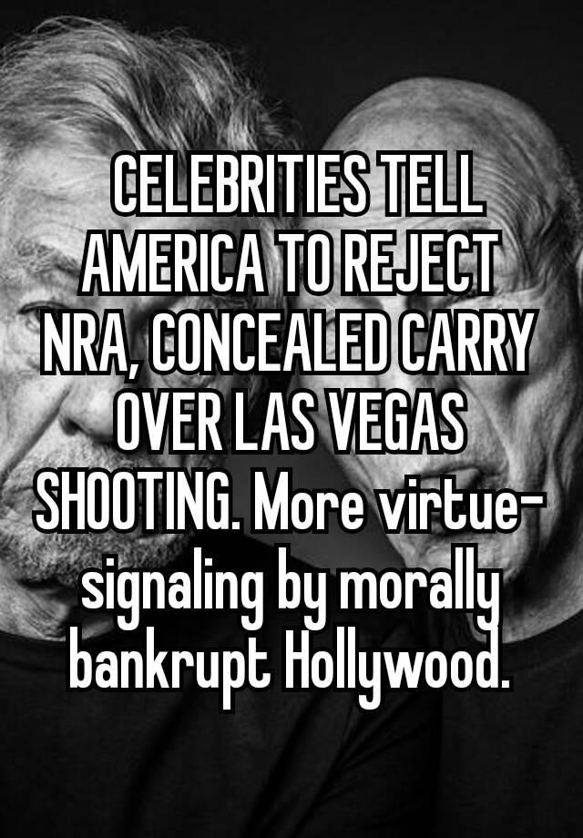  CELEBRITIES TELL AMERICA TO REJECT NRA, CONCEALED CARRY OVER LAS VEGAS SHOOTING. More virtue-signaling by morally bankrupt Hollywood.