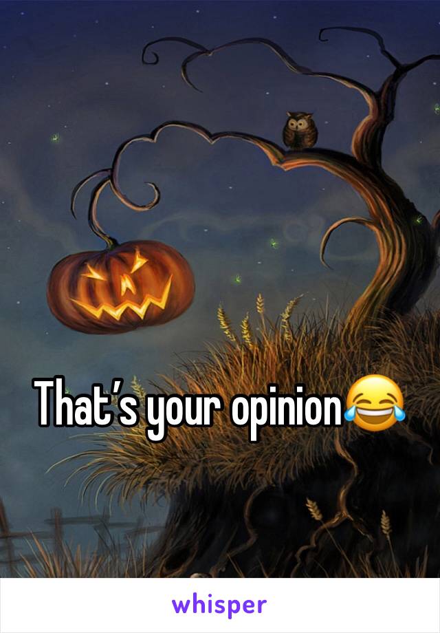 That’s your opinion😂
