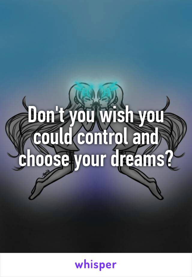 Don't you wish you could control and choose your dreams?