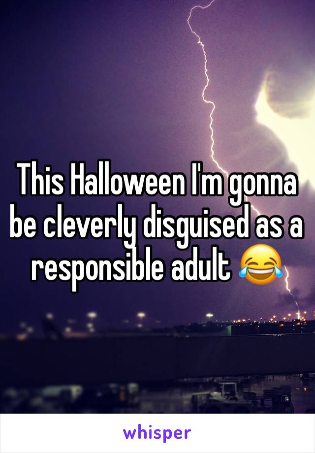This Halloween I'm gonna be cleverly disguised as a responsible adult 😂