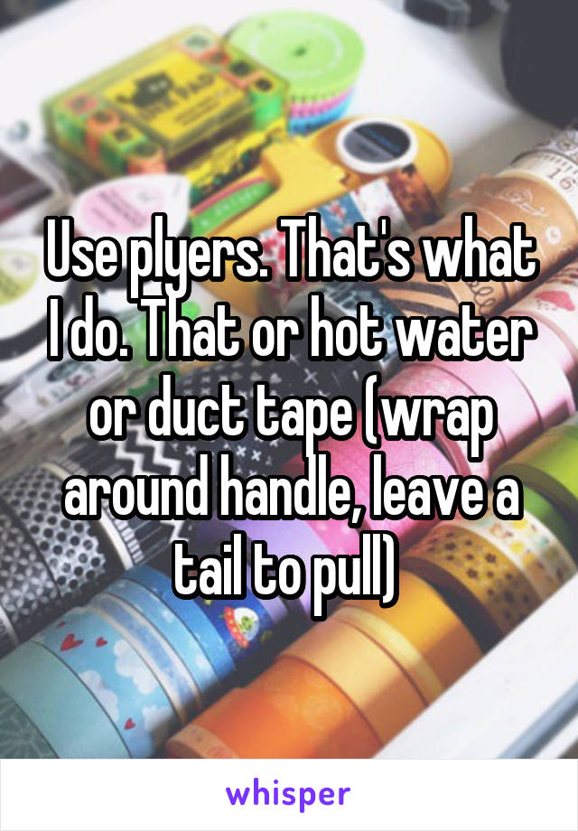 Use plyers. That's what I do. That or hot water or duct tape (wrap around handle, leave a tail to pull) 