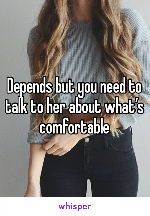 Depends but you need to talk to her about what’s comfortable 