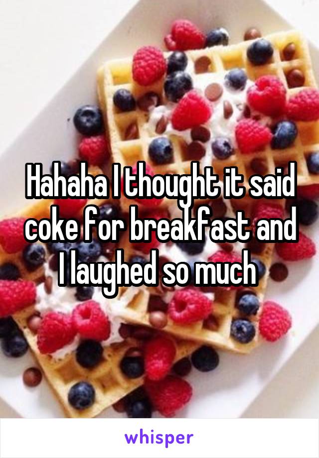 Hahaha I thought it said coke for breakfast and I laughed so much 