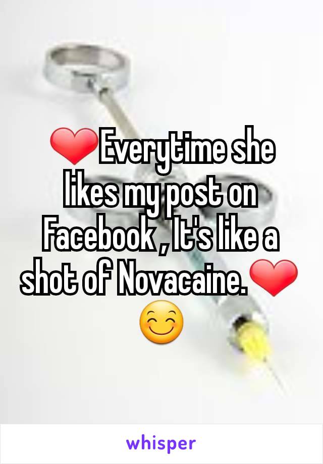 ❤Everytime she likes my post on Facebook , It's like a shot of Novacaine.❤😊