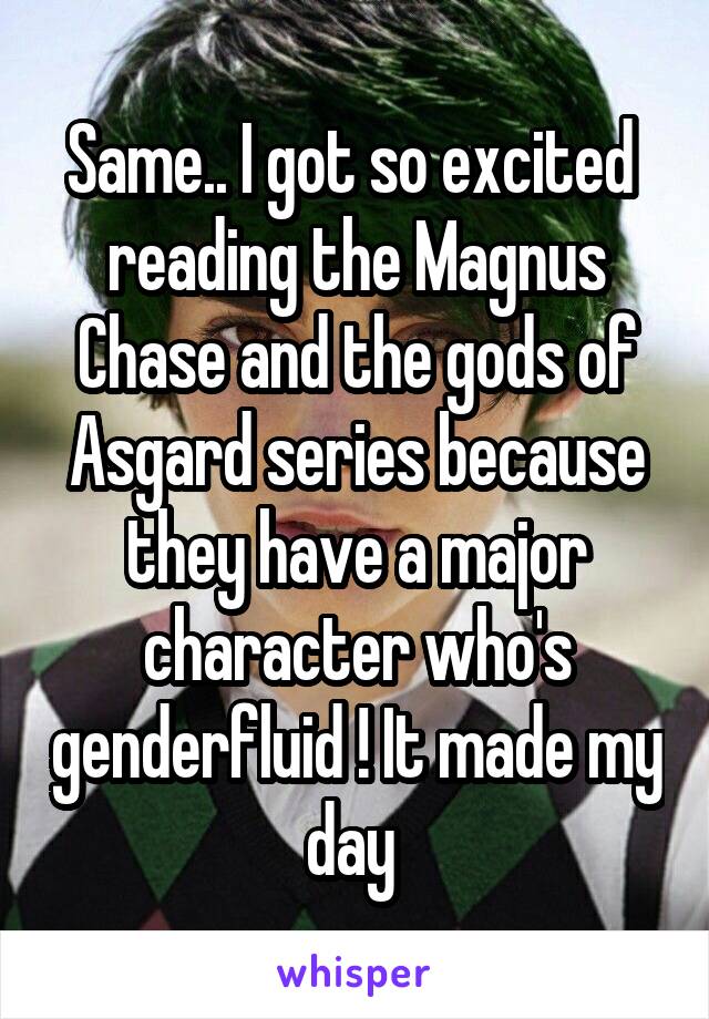 Same.. I got so excited  reading the Magnus Chase and the gods of Asgard series because they have a major character who's genderfluid ! It made my day 
