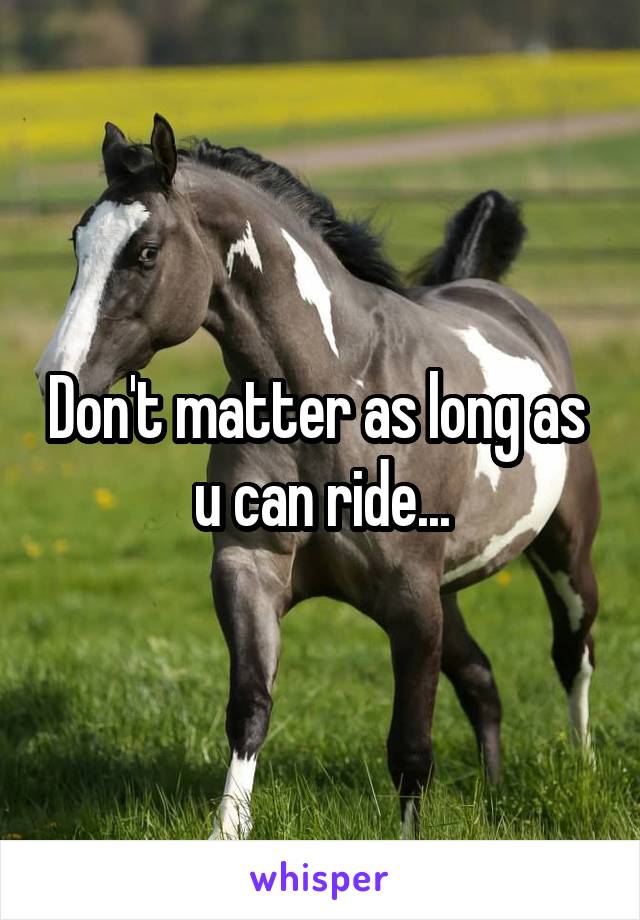 Don't matter as long as  u can ride...