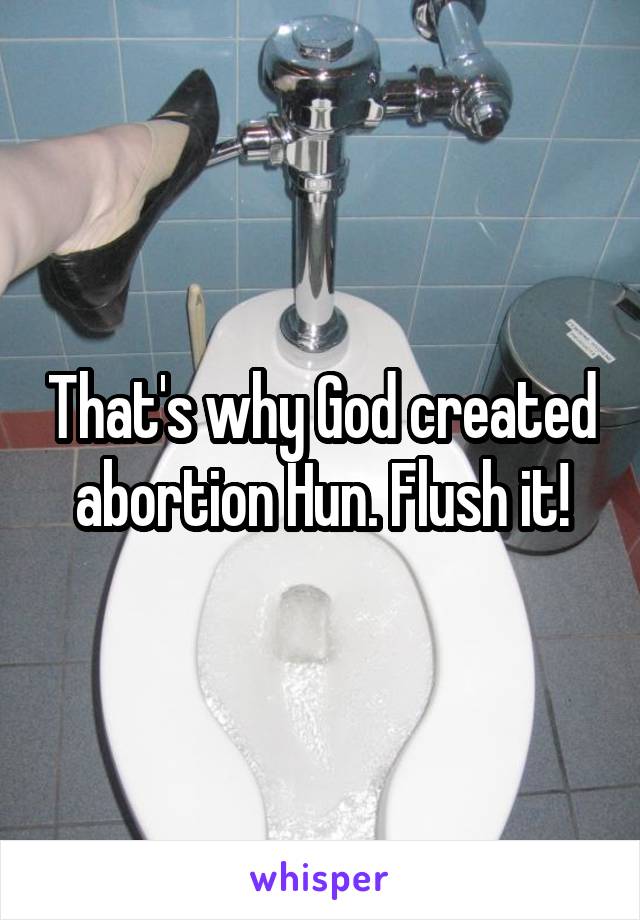 That's why God created abortion Hun. Flush it!
