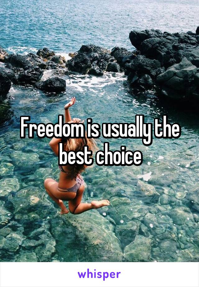 Freedom is usually the best choice
