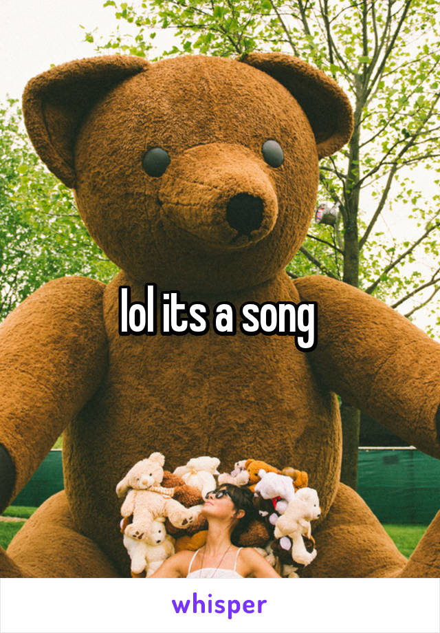 Iol its a song 