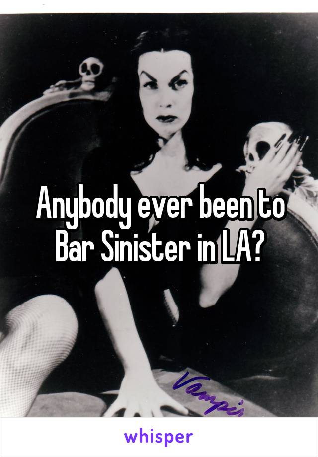 Anybody ever been to Bar Sinister in LA?