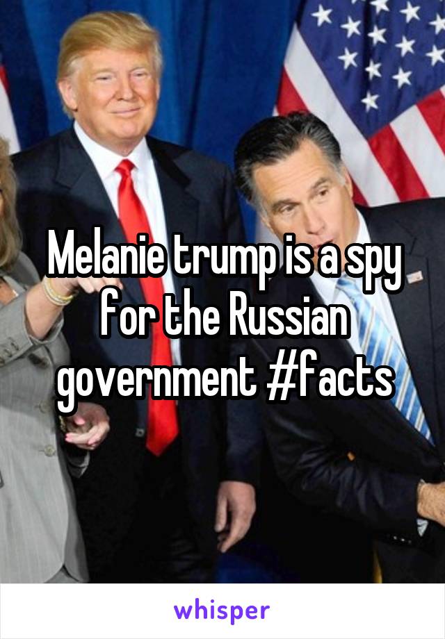 Melanie trump is a spy for the Russian government #facts