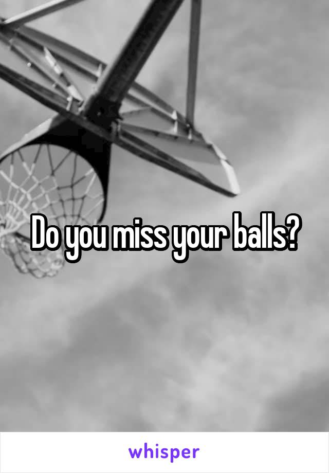 Do you miss your balls?