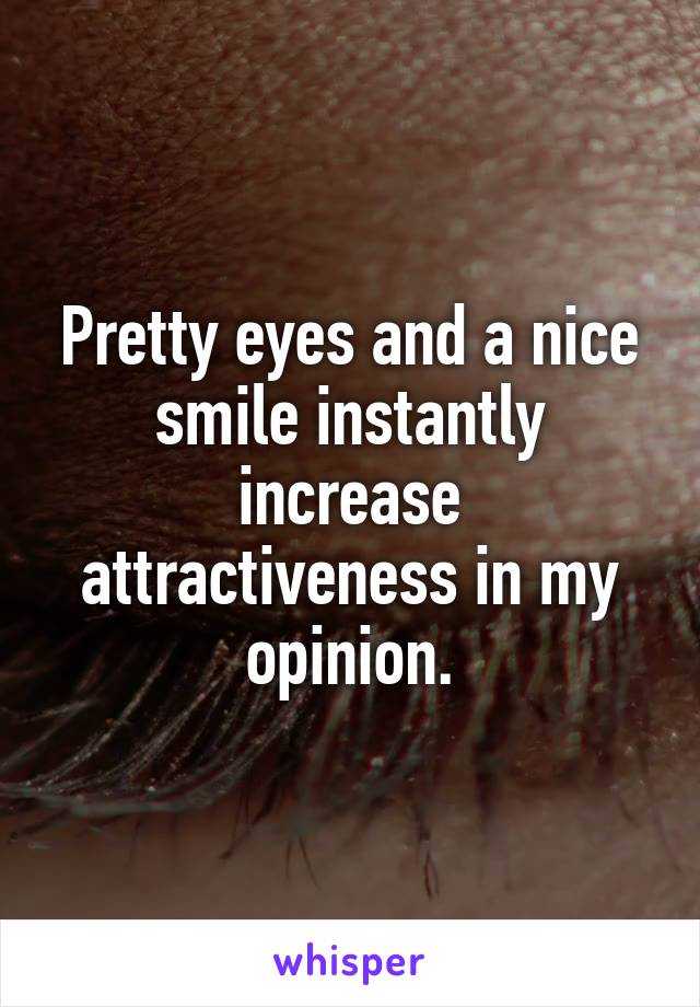 Pretty eyes and a nice smile instantly increase attractiveness in my opinion.