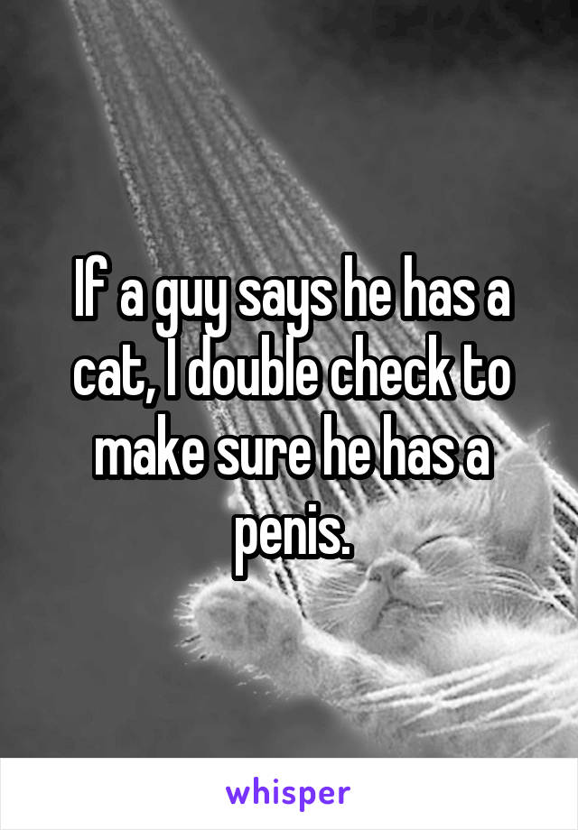 If a guy says he has a cat, I double check to make sure he has a penis.