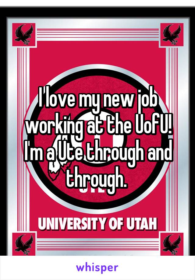 I love my new job working at the UofU!
I'm a Ute through and through. 