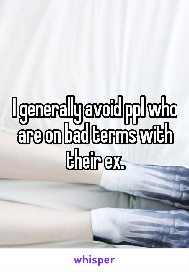 I generally avoid ppl who are on bad terms with their ex.