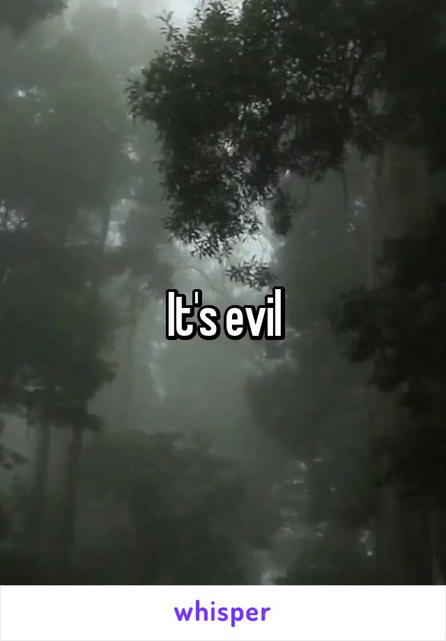 It's evil