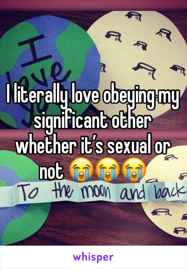 I literally love obeying my significant other whether it’s sexual or not 😭😭😭