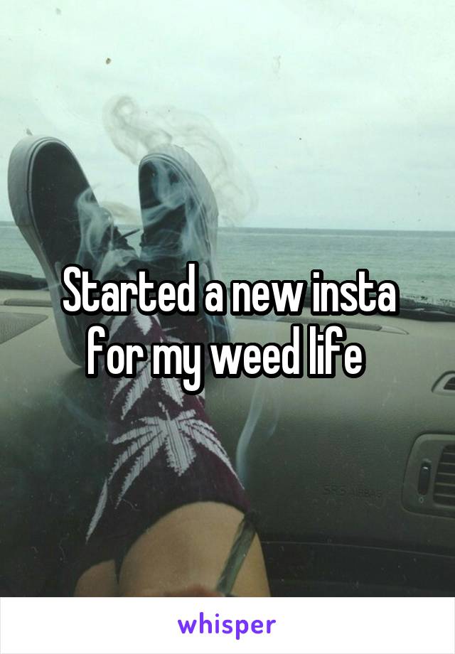 Started a new insta for my weed life 