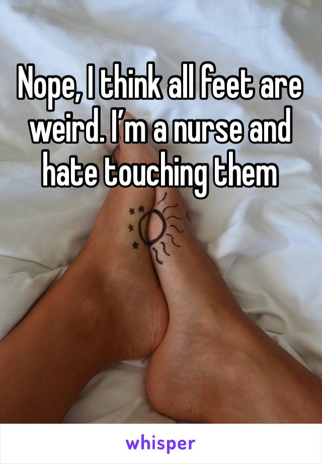 Nope, I think all feet are weird. I’m a nurse and hate touching them