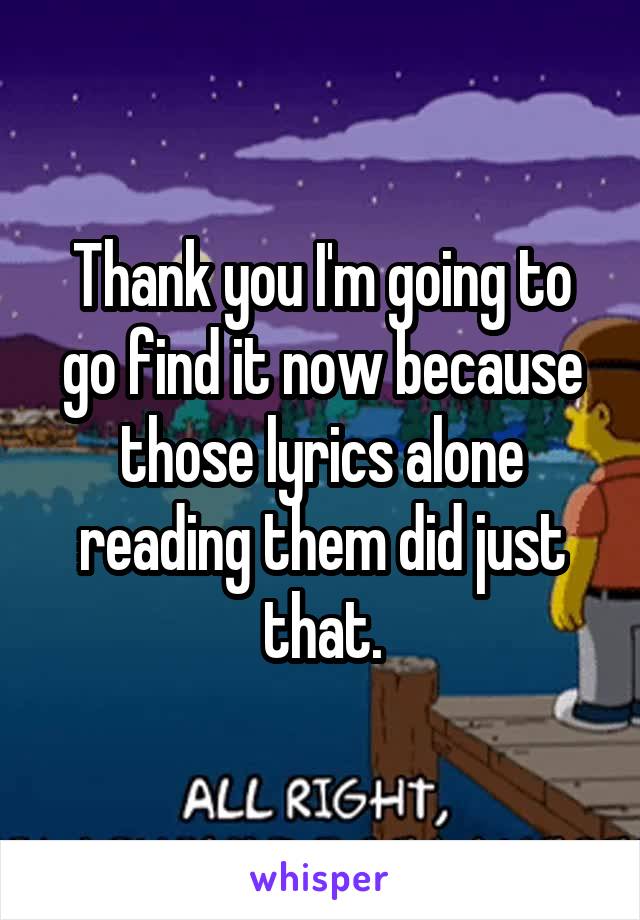 Thank you I'm going to go find it now because those lyrics alone reading them did just that.