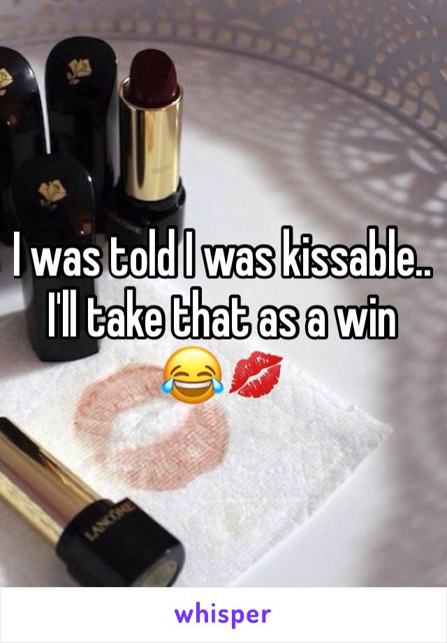 I was told I was kissable.. I'll take that as a win 😂💋
