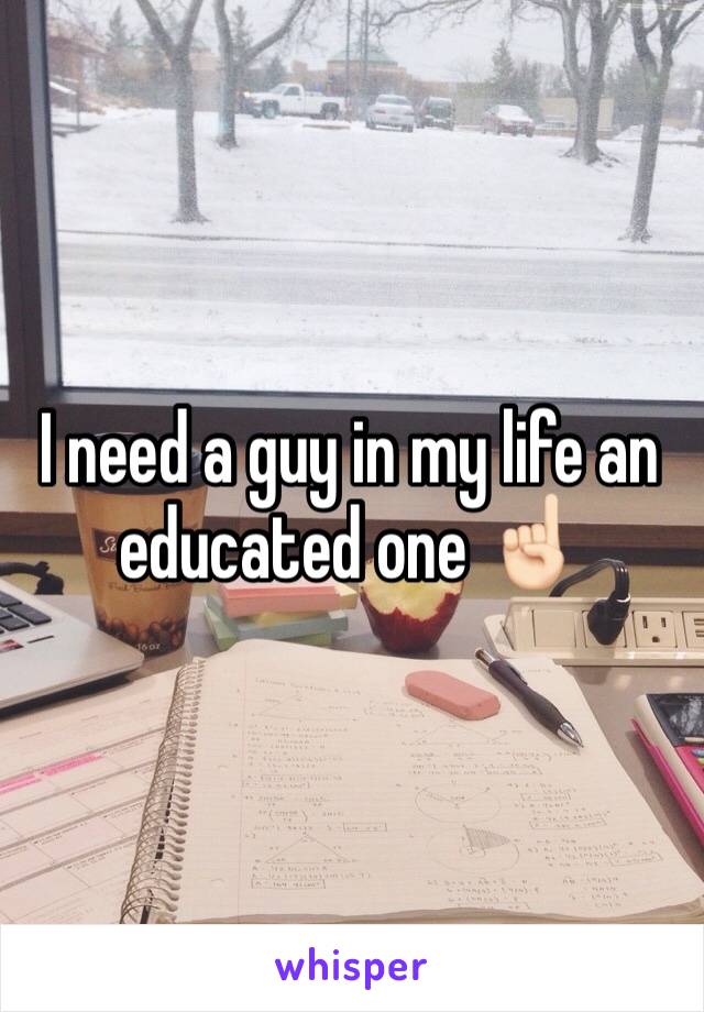 I need a guy in my life an educated one ☝🏻 